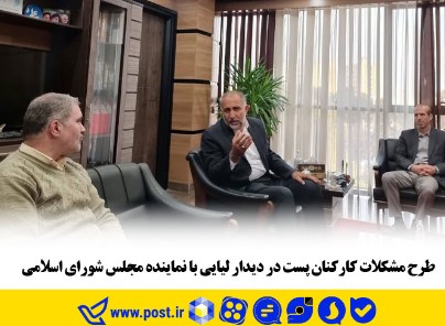 طرح مشکلات کارکنان پست در دیدار لیایی با نماینده مجلس شورای اسلامی